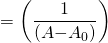  \displaystyle =\left(\frac{{{1}}}{{(A}{-}{A}_{0})}}\right)