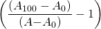  \displaystyle \left(\displaystyle\frac{{{(A_{100}-A_{0})}}}{{(A}{-}{A}_{0})}} - \displaystyle {1}\right)