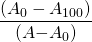  \displaystyle \frac{{{({A}_{0}-{A}_{100})}}}{{(A}{-}{A}_{0})}}