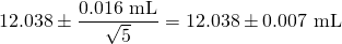  \displaystyle 12.038\pm \frac{{0.016\text{ mL}}}{{\sqrt{5}}}=12.038\pm 0.007\text{ mL}