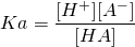  \displaystyle Ka=\frac{{[{H}^{+}]}{[{A}^{-}]}}{[HA]}