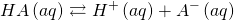  \displaystyle {HA}\left( {aq} \right)\rightleftarrows {{H}^{+}}\left( {aq} \right)+ {{A}^{-}}\left( {aq} \right)