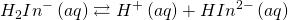  \displaystyle {H}_{2}}{{In}^{-}}\left( {aq} \right)\rightleftarrows {{H}^{+}}\left( {aq} \right)+ {{HIn}^{2-}}\left( {aq} \right)