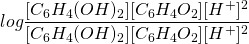  \displaystyle log\frac{{[{C}_{6}{H}_{4}({OH})_{2}]}{[{C}_{6}{H}_{4}{O}_{2}]}{[{H}^{+}]^2}}{{[{C}_{6}{H}_{4}({OH})_{2}]}{[{C}_{6}{H}_{4}{O}_{2}]}{[{H}^{+}]^2}}