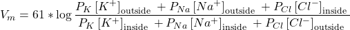 V_{m}=61 * \log \displaystyle \frac{P_{K}\left[K^{+}\right]_{\text {outside }}+P_{N a}\left[N a^{+}\right]_{\text {outside }}+P_{C l}\left[C l^{-}\right]_{\text {inside }}}{P_{K}\left[K^{+}\right]_{\text {inside }}+P_{N a}\left[N a^{+}\right]_{\text {inside }}+P_{C l}\left[C l^{-}\right]_{\text {outside }}}