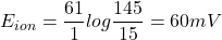 E_{ion}= \displaystyle \frac{61}{1} log \frac{145}{15} = 60 mV