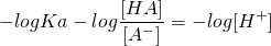  \displaystyle -logKa-log\frac{{[HA]}}{[{A}^{-}]}={{-log[{H}^{+}]}