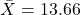  \bar {X} = 13.66 