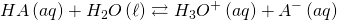  \displaystyle {HA}\left( {aq} \right)+{H}_{2}}O\left( \ell \right)\rightleftarrows {{H}_{3}}{{O}^{+}}\left( {aq} \right)+ {{A}^{-}}\left( {aq} \right)